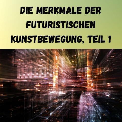 Die Merkmale der futuristischen Kunstbewegung, Teil 1